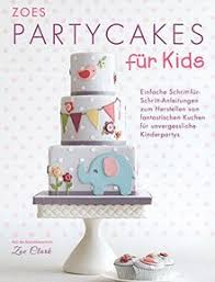 Kinderparty kuchen rezepte müssen nicht kompliziert sein: Zoes Party Cakes Fur Kids Einfache Schritt Fur Schritt Anleitungen Zum Herstellen Von Fantastischen Kuchen Fur Unvergessliche Kinderpartys Von Zoe Clark