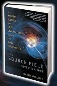 The Source Field Investigations: The Hidden Science and Lost Civilizations Behind the 2012 Prophecies - Wilcock, David