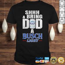 Shhh And Bring Dad A Busch Light Shirt Teegogo Com