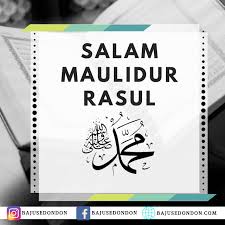 Wahai orang beriman, berselawatlah kamu untuk nabi dan ucapkanlah salam penghormatan kepadanya. Salam Maulidur Rasul