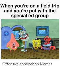25 best special ed memes spongebob memes funny memes. When You Re On A Field Trip And You Re Put With The Special Ed Group Offensive Spongebob Memes Field Trip Meme On Me Me