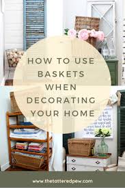 How To Use Baskets When Decorating Your Home The Tattered Pew Decorating Your Home Home Diy Home Decor