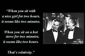 When You Sit With A Nice Girl For Two Hours It Seems Like Two Minutes When You Sit On A Hot Stove For Two Minutes It Einstein Quotes Einstein Badass Quotes