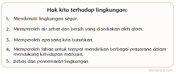 Menciptakan lingkungan sekolah yang asri dan lestari sebagai wujud warga sekolah yang berbudaya melestarikan fungsi lingkungan, mencegah pencemaran, dan mencegah kerusakan lingkungan. Hak Dan Kewajiban Terhadap Lingkungan Halaman 11 Belajar Kurikulum 2013