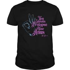 Tom Segura You Shouldnt Prolapse Your Anus Shirt Trend T