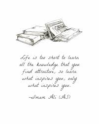 Life Is Too Short To Learn All The Knowledge That You Find Attractive So Learn What Inspires You Haz Ali Quotes Imam Ali Quotes Islamic Inspirational Quotes