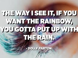 The Way I See It If You Want The Rainbow You Gotta Put Up With The Rain Dolly Parton Quotespedia Org