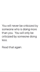 You Will Never Be Criticized By Anyone Doing More Than You Words Quotes Words Life Quotes