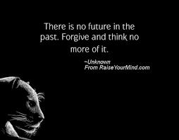 Life Saying Quotes There Is No Future In The Past Forgive And Think No More Of It Raise Your Mind