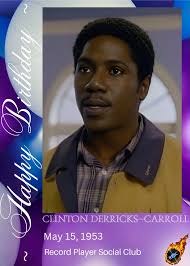 HAPPY 72nd BIRTHDAY Clinton Derricks-Carroll (born May 15, 1953 in  Knoxville, Tennessee) is an actor and musician who is best known for  Introducing Dorothy Dandridge, Wally Brown (as Wally Brown) and Sanford (