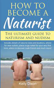 How To Become A Naturist: The Ultimate Guide To Naturism And Nudism: Dixon,  Kelly: 9781542593526: Amazon.com: Books
