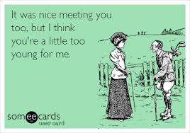 Maybe you would like to learn more about one of these? It Was Nice Meeting You Too But I Think You Re A Little Too Young For Me News Ecard