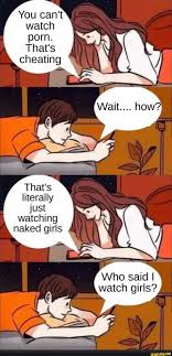 You cant watch porn. Thats cheating Thats literally just watching naked  girls Who said I watch girls? - iFunny