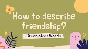Adjectives are words that describe people, places, and things. 40 Excellent Friendship Words To Describe Your Friends