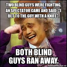 Meme Yao Wonka Two Blind Guys Were Fighting An Spectator Came And Said I Bet To The Guy With A Knife Both Blind Guys Ran Away 29761907