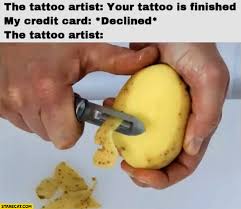 Some of them could be a miscommunication between you and the credit card issuer. The Tattoo Artist Your Tattoo Is Finished My Credit Card Declined Shaving Potato Starecat Com