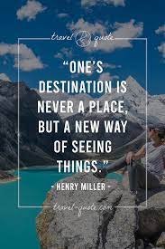 Henry Miller One S Destination Is Never A Place But A New Way Of Seeing Things Travel Quotes
