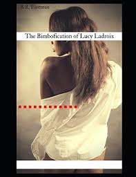 The Bimbofication of Lucy Ladroix (The Bimbofication of Woman) - Eastman,  B.R.: 9781549780004 - AbeBooks