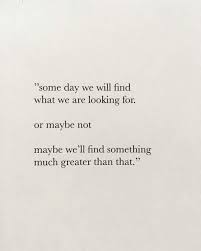 Stop Looking For Happiness In The Same Place You Lost It Meaning In Hindi Someday We Will Find What We Are Looking For Or Maybe Not Maybe We Ll Find Something Much Greater Than That Words Quotes Life Quotes Wise Words