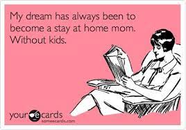 My Dream Has Always Been To Become A Stay At Home Mom Without Kids Ecards Funny Funny Quotes E Cards