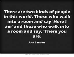 There Are Two Types Of People In This World Quotes There Are Two Kinds Of People In This World Those Who Walk Into A Room And Say Here I Am And Those Who Walk Into A Room And Say Words