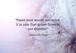 Raise Your Words Not Voice It Is Rain That Grows Flowers Not Thunder Jalaluddin Rumi Rumi Love Quotes Rumi Quotes Words Quotes