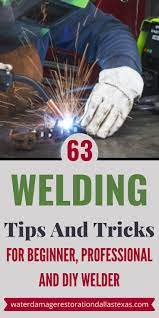 63 Welding Tips And Tricks For Beginner Professional And Diy Welder Emergency Water Damage In Dal Welding Tips Welding And Fabrication Diy Welder