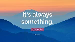 Maybe you would like to learn more about one of these? Gilda Radner Quote It S Always Something