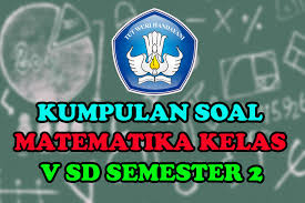 Mid ganjil kelas 5 semester 1, tematik tema 1 dan 2, pg, pilihan ganda, hots, matematika, fiqih, qurdis, ski, akidah akhlak, b arab dan 2019. Kumpulan Soal Matematika Kelas V Sd Semester 2 Sang Pendidik