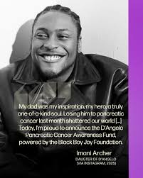 D'Angelo's estate has partnered with the Black Boy Joy Foundation to launch  'The D'Angelo Estate Pancreatic Cancer Fund'. This initiative honors his  legacy while supporting critical research and raising awareness for  pancreatic