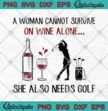 Download A Woman Cannot Survive On Wine Alone She Also Needs Golf Svg Png Eps Dxf Cricut File Silhouette Art Designs Digital Download