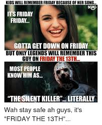 Its friday meme for kids. Kids Will Remember Friday Because Of Her Song Scag It S Friday Friday Gotta Get Down On Friday But Only Legends Will Remember This Guy On Friday The 13th Most People Know Him