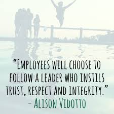 Employees Will Choose To Follow A Leader Who Instils Trust Respect And Integrity Alison Vi Leadership Quotes Leadership Quotes Inspirational Respect Quotes
