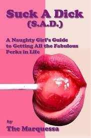 Suck A Dick (S.A.D.): A Naughty Girl's Guide to Getting All the Fabulous  Perks in Life by The Marquessa | Goodreads