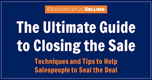 The Ultimate Guide To Closing The Sale Techniques Tips To Help Salespeople To Seal The Deal