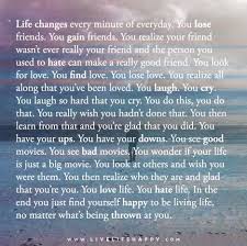 Life Changes Every Minute Of Everyday Live Life Happy Good Person Quotes Really Good Quotes Losing Best Friend Quotes