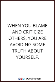 Blaming Others Quotes When You Blame And Criticize Others You Are Avoiding Some Truth About Yourself Blaming Others Quotes Blame Quotes Criticism Quotes