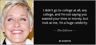 Ellen Degeneres Quote I Didn T Go To College At All Any College And