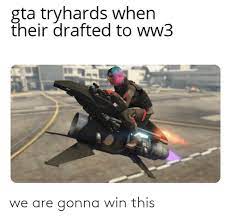 Gta online player joins a lobby tryhards meme. Gta Tryhards When Their Drafted To Ww3 We Are Gonna Win This Gta Meme On Me Me