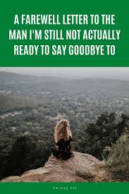Genuine, heartfelt apologies and acceptance of each other's faults strengthen relationships. A Farewell Letter To The Man I M Still Not Actually Ready To Say Goodbye To