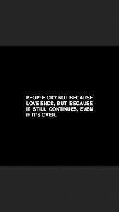 People Cry Not Because Love Ends But Because It Still Continues Even If It S Over Typography Quotes Crying Typography