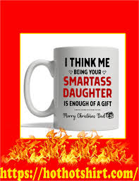 Maybe you would like to learn more about one of these? Sale Off I Think Me Being Your Smartass Daughter Is Enough Of A Gift Merry Christmas Dad Mug