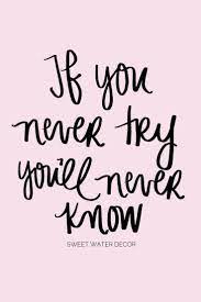 Here are some fun quotes about trying something new everyday quotes. If You Never Try You Ll Never Know Trying Something New Quotes Something New Quotes Try Quotes