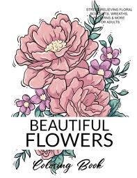 Colorings with a complex picture, pattern or ornament can calm your nerves, help to relax and enjoy the activity. Beautiful Flowers Coloring Book A Flower Adult Coloring Book Beautiful And Awesome Floral Coloring Pages For Adult To Get Stress Relieving And Relax Paperback The Book Stall