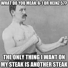 What Do You Mean A 1 Or Heinz 57 The Only Thing I Want On My Steak Is Another Steak Overly Manly Man Quickmeme
