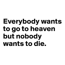 When that happens, we wonder what heaven will be like, who will be there, where it is, and whether or not our dogs will be there. Everybody Wants To Go To Heaven But Nobody Wants To Die Post By Pickovakarol On Boldomatic