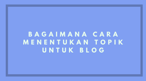 Bahkan ingin kembali lagi ke blog tersebut pada saat mereka membutuhkan informasi penting lainnya. Bagaimana Cara Menentukan Topik Untuk Blog