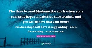 It is not just about the female condition in france in the 1840s. The Time To Read Madame Bovary Is When Your Romantic Hopes And Desires Quote By John Irving In One Person Quoteslyfe
