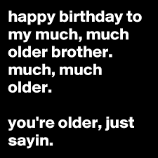 Check spelling or type a new query. Happy Birthday To My Much Much Older Brother Much Much Older You Re Older Just Sayin Post By Jaybyrd On Boldomatic