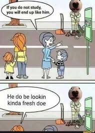 Lfyou Do Not Study You Will End Up Like Him He Do Be Lookin Kinda Fresh Doe Ifunny Funny School Memes Funny Memes Edgy Memes
